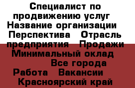 Специалист по продвижению услуг › Название организации ­ Перспектива › Отрасль предприятия ­ Продажи › Минимальный оклад ­ 40 000 - Все города Работа » Вакансии   . Красноярский край